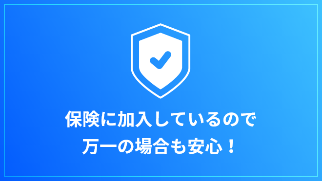 保険に加入しているので万一の場合も安心！